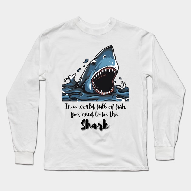 In a world full of fish, you need to be the Shark - Lifes Inspirational Quotes Long Sleeve T-Shirt by MikeMargolisArt